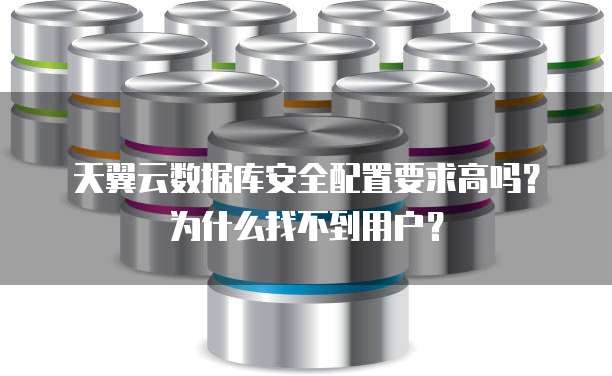 天翼云数据库安全配置要求高吗？为什么找不到用户？