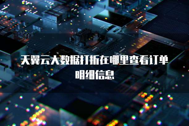 天翼云大数据打折在哪里查看订单明细信息