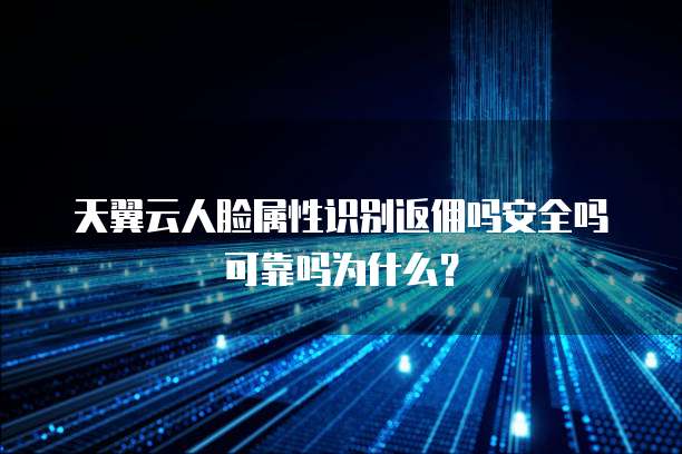 天翼云人脸属性识别返佣吗安全吗可靠吗为什么?