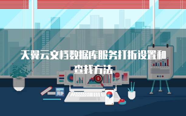 天翼云文档数据库服务打折设置和查找方法