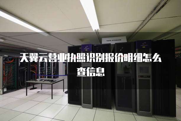 天翼云营业执照识别报价明细怎么查信息