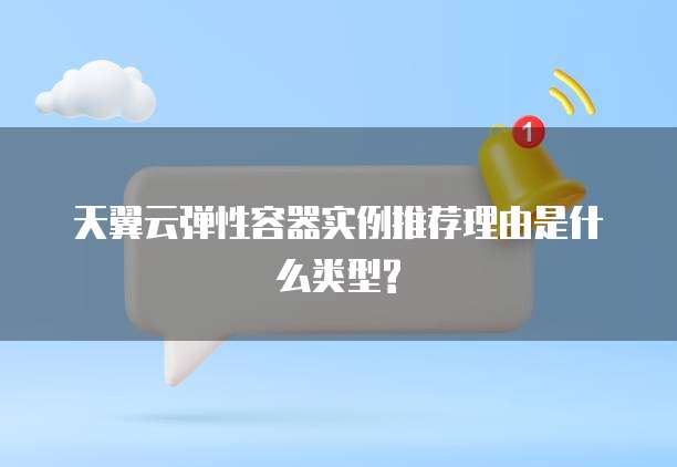 天翼云弹性容器实例推荐理由是什么类型?