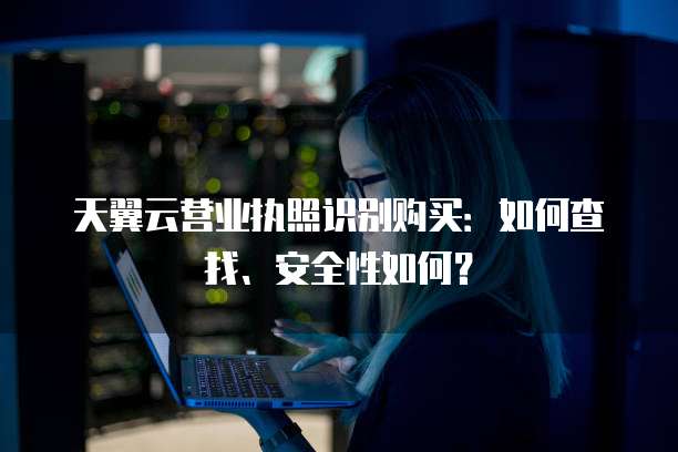 天翼云营业执照识别购买:如何查找、安全性如何?