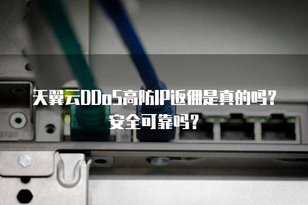 天翼云DDoS高防IP返佣是真的吗？安全可靠吗？