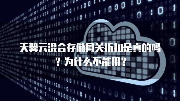 天翼云混合存储网关折扣是真的吗?为什么不能用?