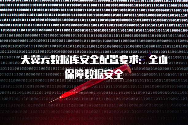 天翼云数据库安全配置要求:全面保障数据安全