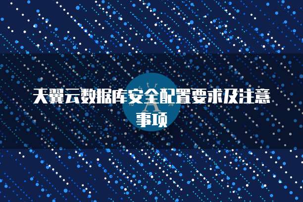 天翼云数据库安全配置要求及注意事项