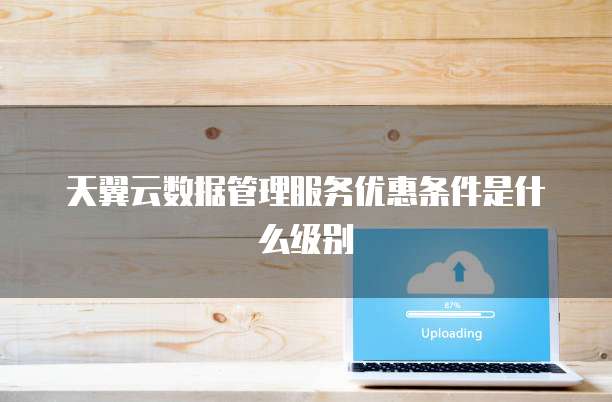 天翼云数据管理服务优惠条件是什么级别