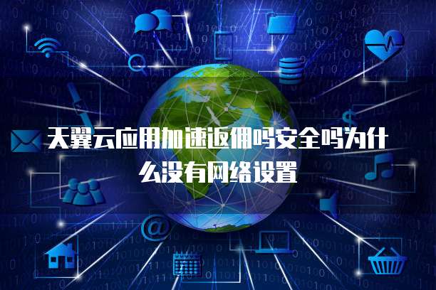 天翼云应用加速返佣吗安全吗为什么没有网络设置