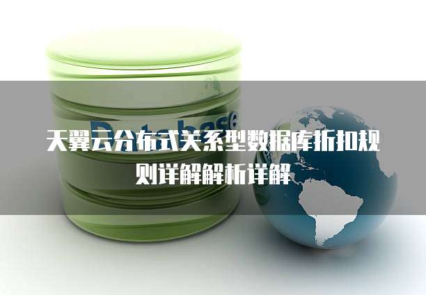 天翼云分布式关系型数据库折扣规则详解解析详解
