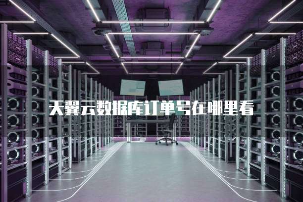 天翼云数据库订单号在哪里看