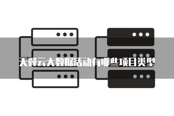 天翼云大数据活动有哪些项目类型