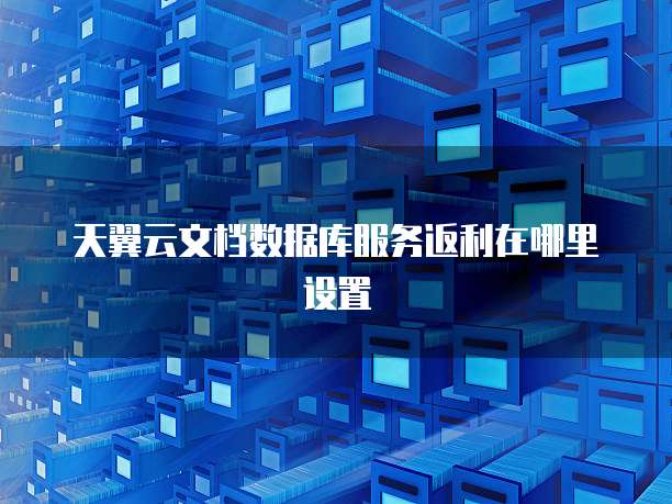 天翼云文档数据库服务返利在哪里设置