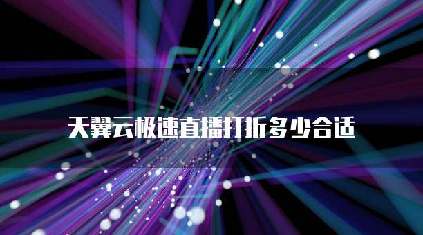 天翼云极速直播打折多少合适