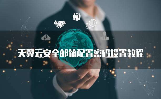 天翼云安全邮箱配置密码设置教程