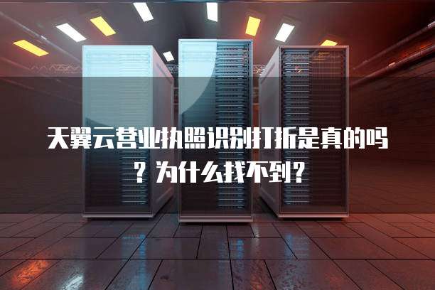 天翼云营业执照识别打折是真的吗？为什么找不到？