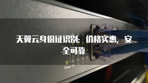 天翼云身份证识别:价格实惠,安全可靠