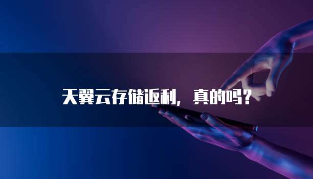 天翼云存储返利,真的吗?