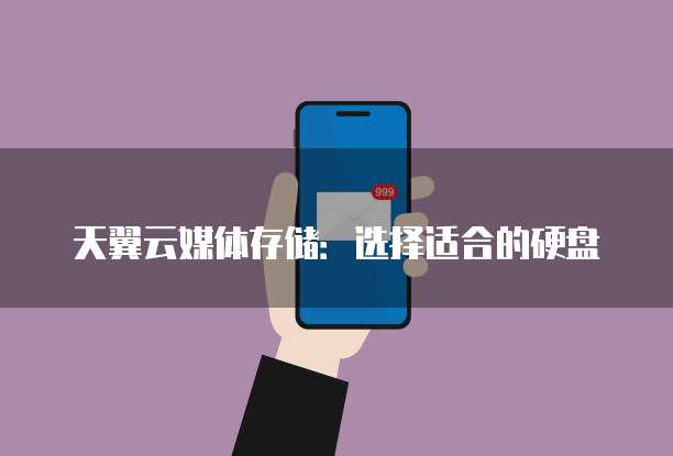 天翼云媒体存储:选择适合的硬盘
