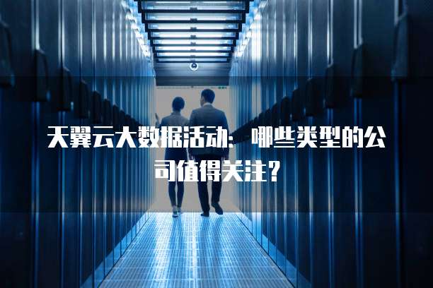 天翼云大数据活动：哪些类型的公司值得关注？