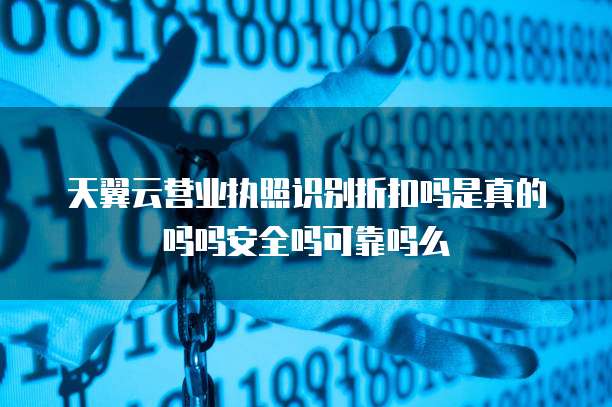 天翼云营业执照识别折扣吗是真的吗吗安全吗可靠吗么