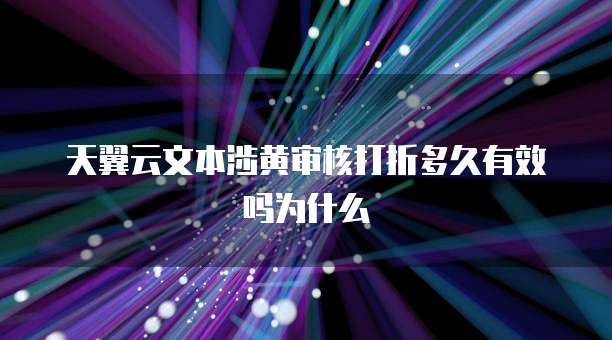 天翼云文本涉黄审核打折多久有效吗为什么