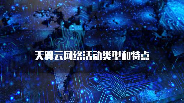 天翼云网络活动类型和特点