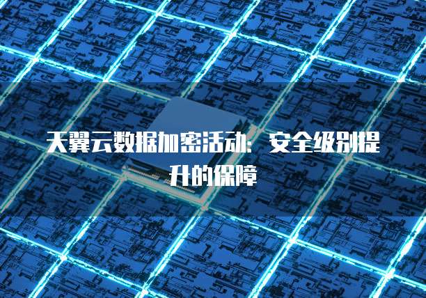 天翼云数据加密活动:安全级别提升的保障