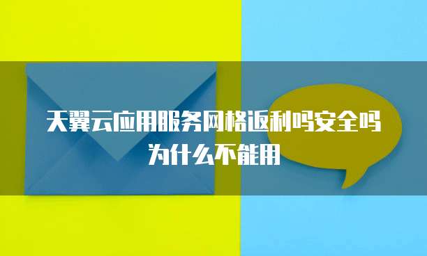 天翼云应用服务网格返利吗安全吗为什么不能用