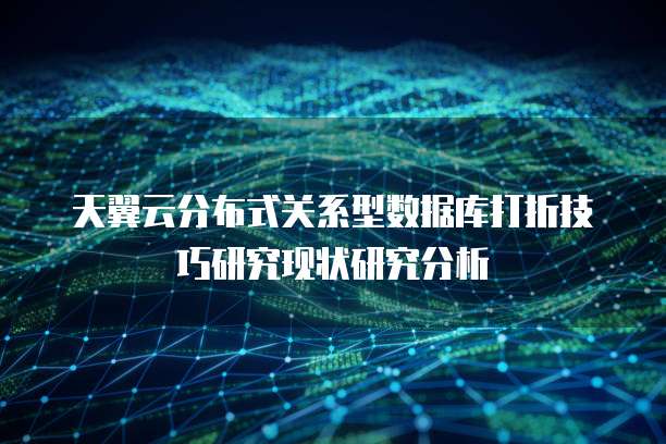 天翼云分布式关系型数据库打折技巧研究现状研究分析