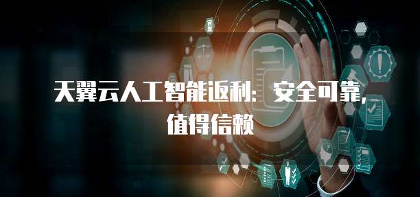 天翼云人工智能返利:安全可靠,值得信赖