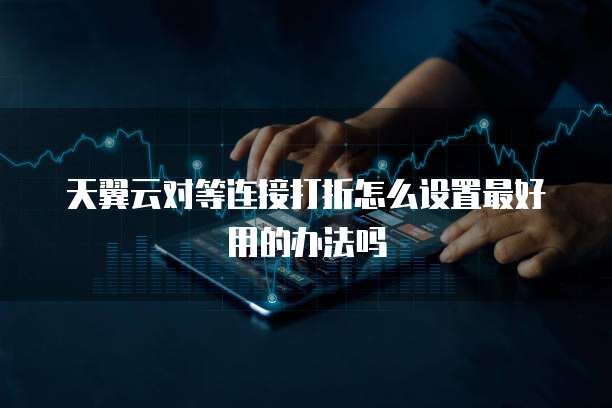 天翼云对等连接打折怎么设置最好用的办法吗