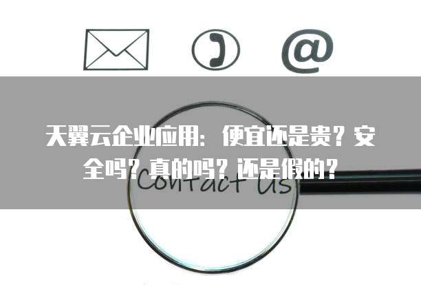 天翼云企业应用:便宜还是贵?安全吗?真的吗?还是假的?