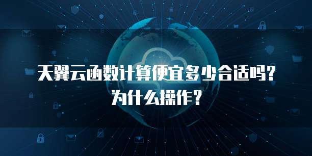 天翼云函数计算便宜多少合适吗?为什么操作?