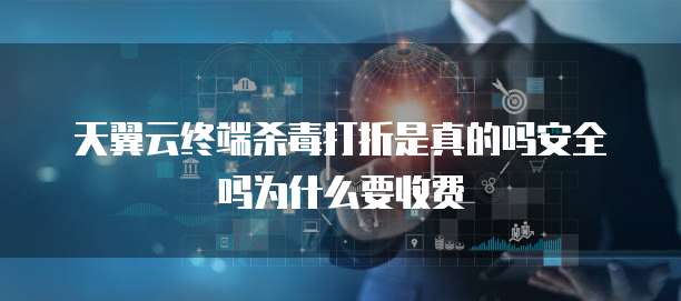 天翼云终端杀毒打折是真的吗安全吗为什么要收费