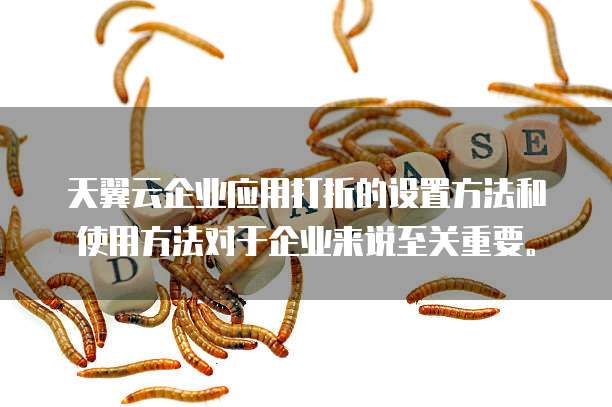 天翼云企业应用打折的设置方法和使用方法对于企业来说至关重要。