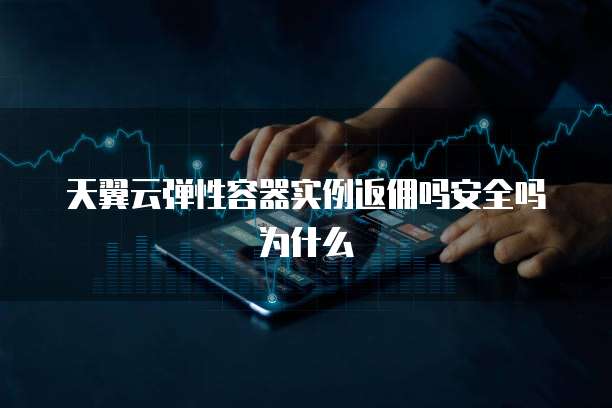 天翼云弹性容器实例返佣吗安全吗为什么