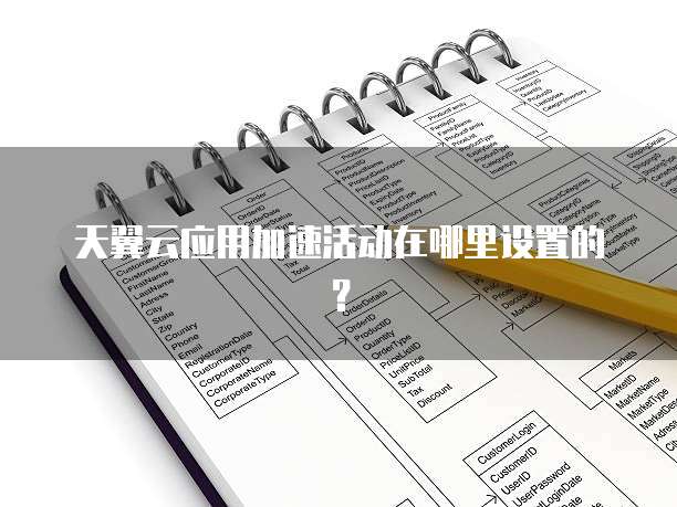天翼云应用加速活动在哪里设置的？