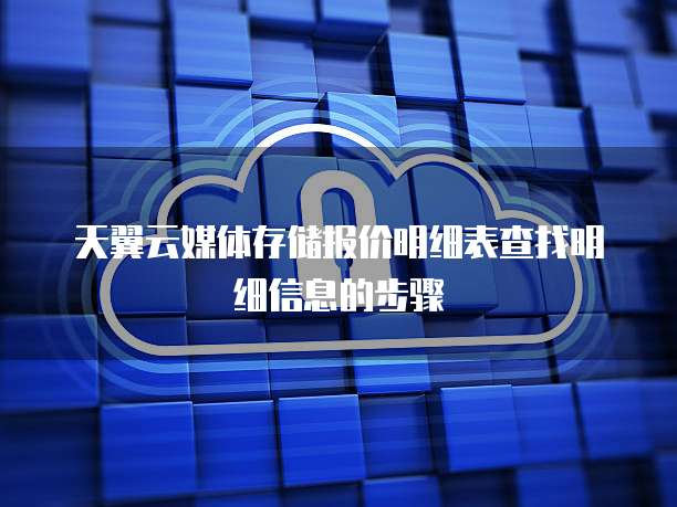 天翼云媒体存储报价明细表查找明细信息的步骤
