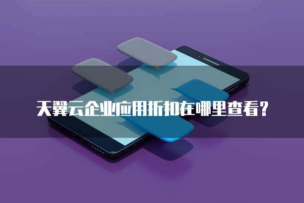 天翼云企业应用折扣在哪里查看？