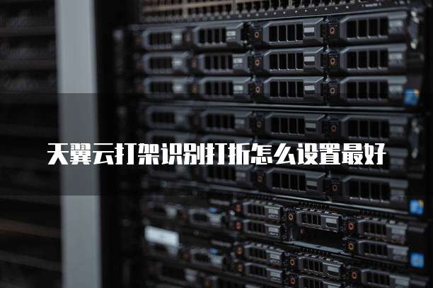 天翼云打架识别打折怎么设置最好