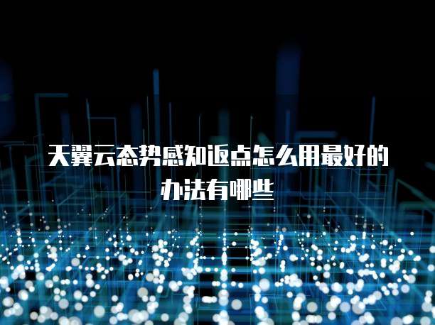 天翼云态势感知返点怎么用最好的办法有哪些