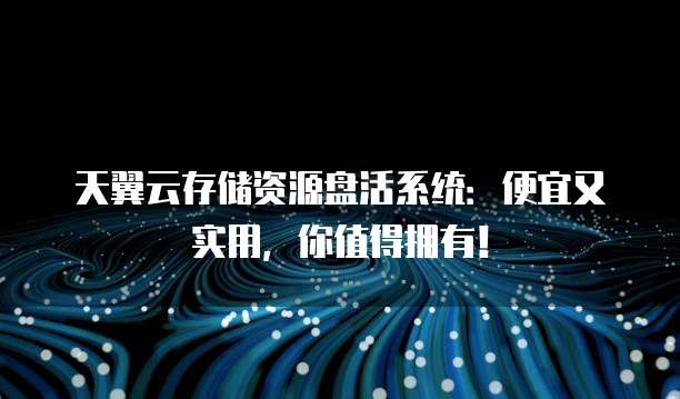 天翼云存储资源盘活系统：便宜又实用，你值得拥有！