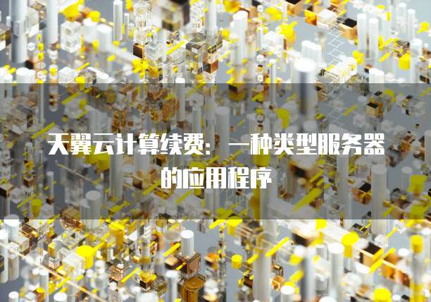 天翼云计算续费:一种类型服务器的应用程序