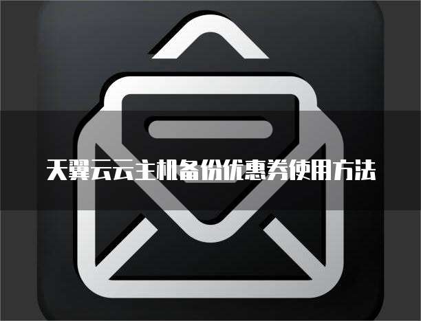 天翼云云主机备份优惠券使用方法