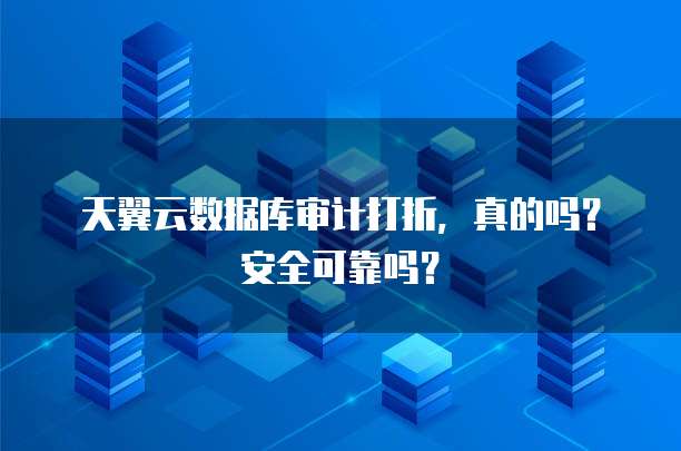 天翼云数据库审计打折,真的吗?安全可靠吗?