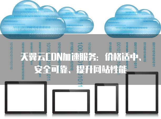天翼云CDN加速服务:价格适中、安全可靠、提升网站性能