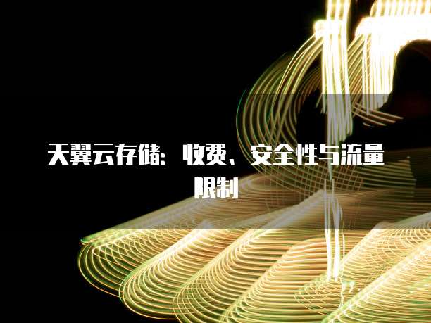 天翼云存储:收费、安全性与流量限制