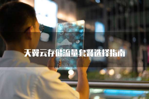天翼云存储流量套餐选择指南