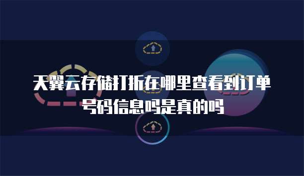 天翼云存储打折在哪里查看到订单号码信息吗是真的吗